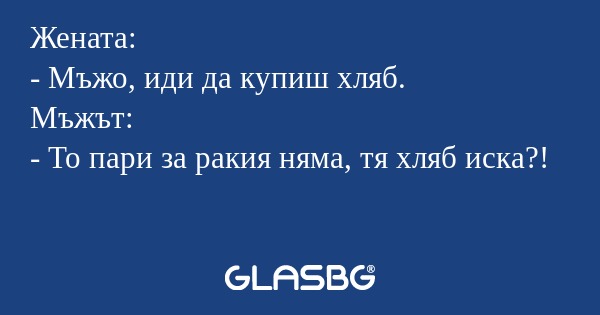 Жената: - Мъжо, иди да купиш хляб...