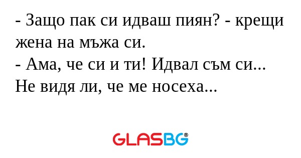 Защо пак си идваш пиян? - крещи...