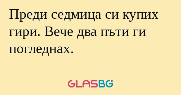 Преди седмица си купих гири. Вече...