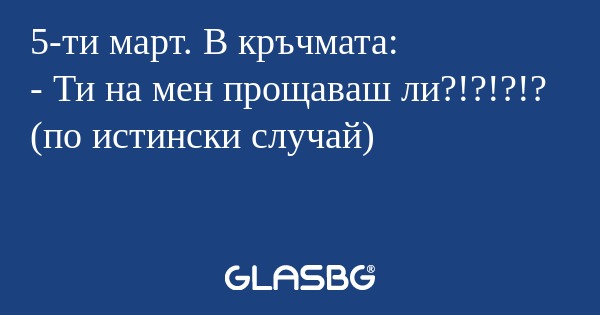 5-ти март. В кръчмата: - Ти на...