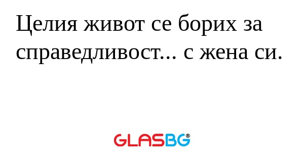 Целия живот се борих за справедливост...
