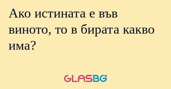Ако истината е във виното, то в...