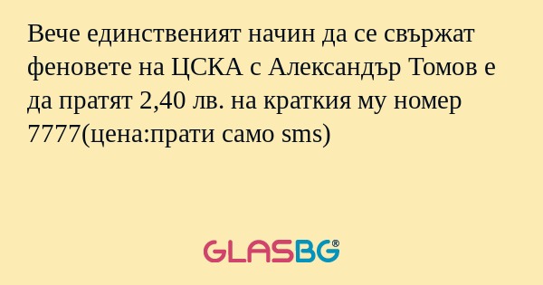 Вече единственият начин да се свържат феновете на ЦСКА с Александър Томов е да пратят 2,40 лв. на краткия му номер 7777(цена:прати само sms)