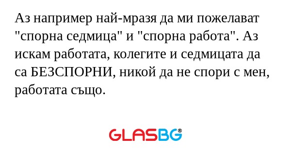 Аз например най-мразя да ми пожелават...