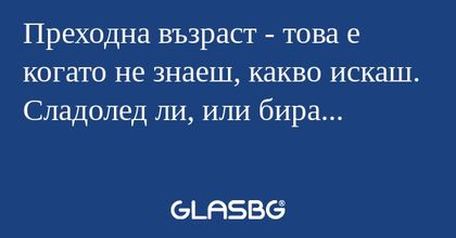 Преходна възраст - това е когато...