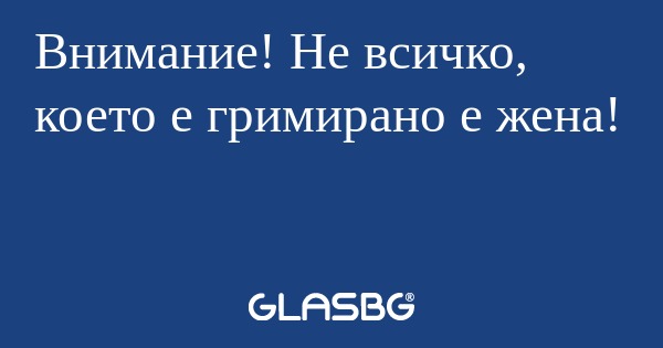 Внимание! Не всичко, което е гримирано...