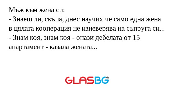 Мъж към жена си: - Знаеш ли, скъпа...