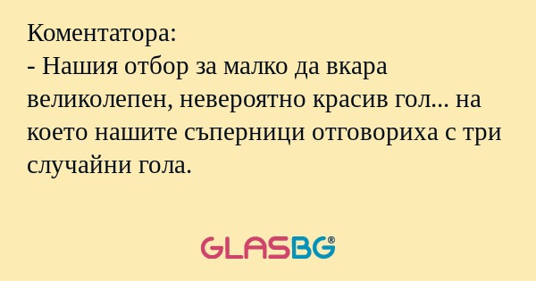 Коментатора: - Нашия отбор за малко...