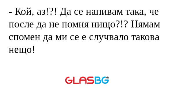 Кой, аз!?! Да се напивам така...