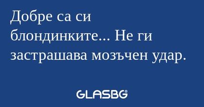 Добре са си блондинките... Не ги...