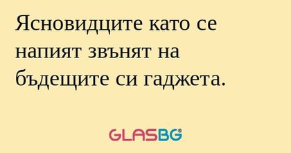 Ясновидците като се напият звънят...