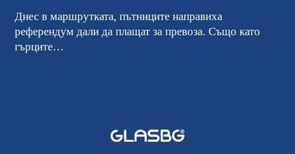 Днес в маршрутката, пътниците направиха...