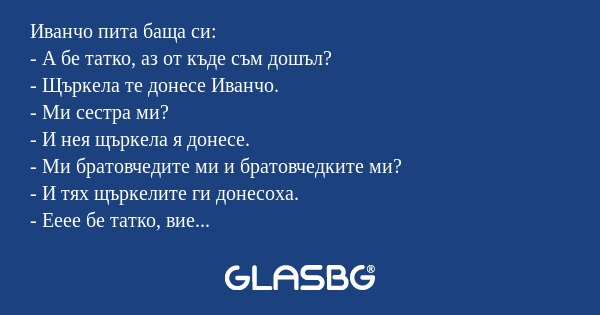 Иванчо пита баща си: - А бе татко...