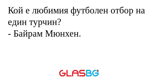 Кой е любимия футболен отбор на един турчин?
- Байрам Мюнхен.