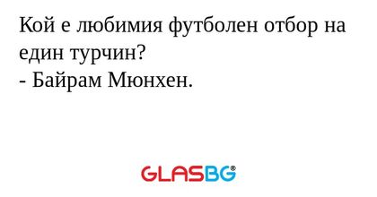 Кой е любимия футболен отбор на един турчин?
- Байрам Мюнхен.