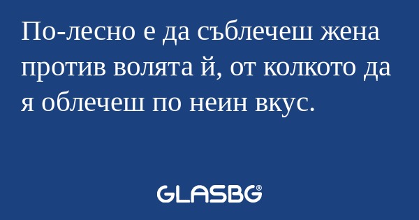 По-лесно е да съблечеш жена против...