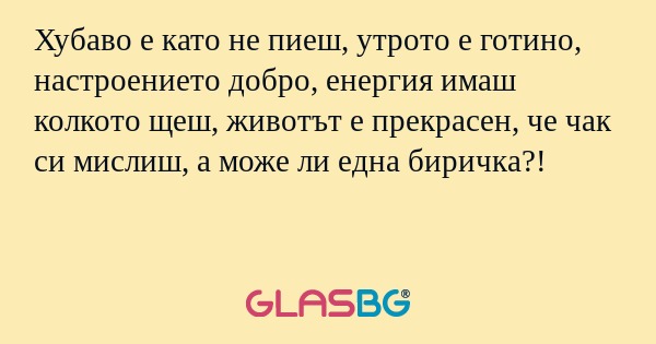 Хубаво е като не пиеш, утрото е...