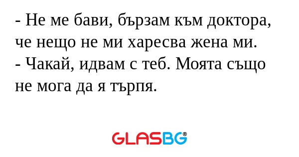 Не ме бави, бързам към доктора...