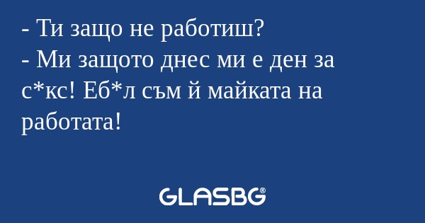 Ти защо не работиш? - Ми защото...