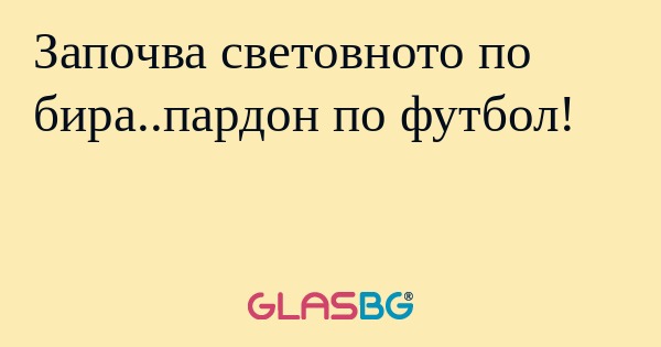 Започва световното по бира..пардон по футбол!