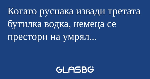 Когато руснака извади третата бутилка...