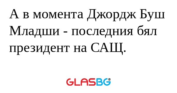 А в момента Джордж Буш Младши...