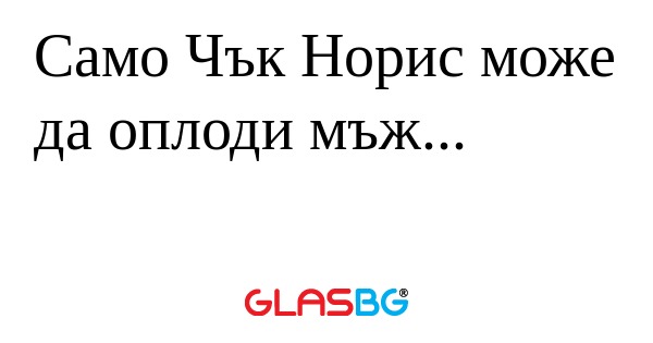 Само Чък Норис може да oплоди мъж...