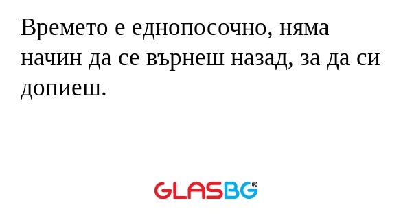 Времето е еднопосочно, няма начин...