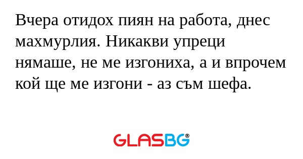 Вчера отидох пиян на работа, днес...