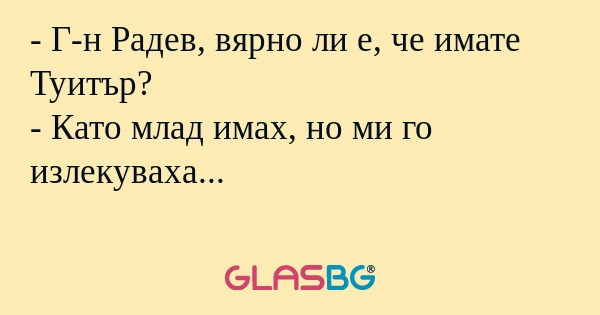 Г-н Радев, вярно ли е, че имате...
