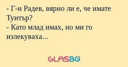 Г-н Радев, вярно ли е, че имате...