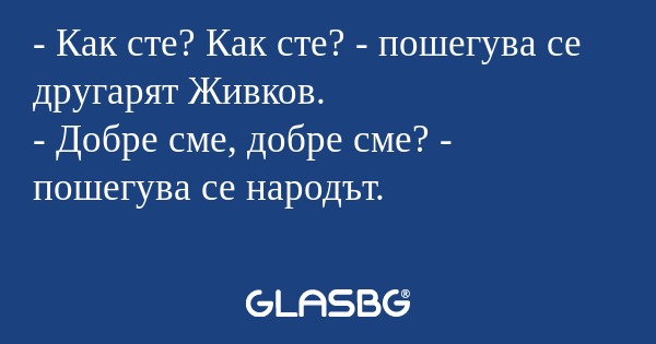 Как сте? Как сте? - пошегува...