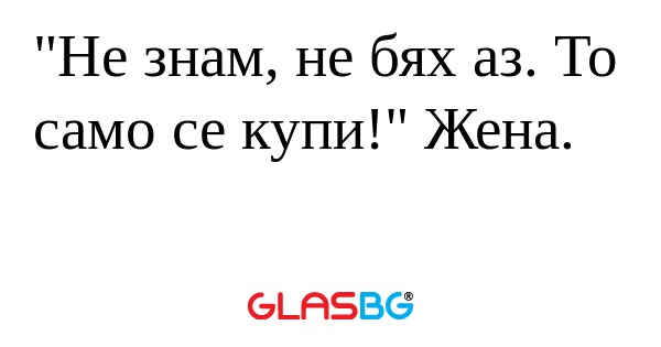 Не знам, не бях аз. То само се...