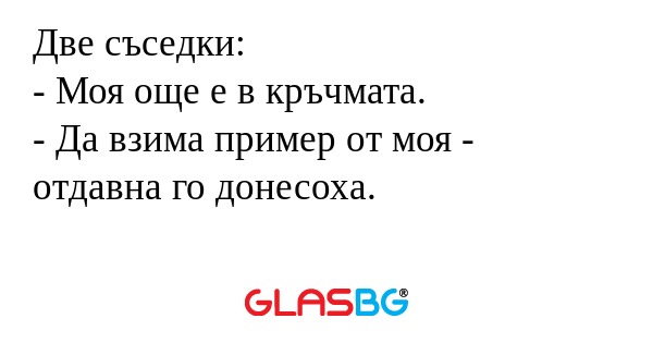 Две съседки: - Моя още е в кръчмата...