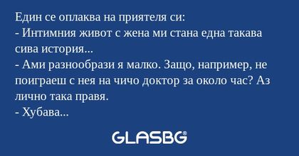 Един се оплаква на приятеля си...