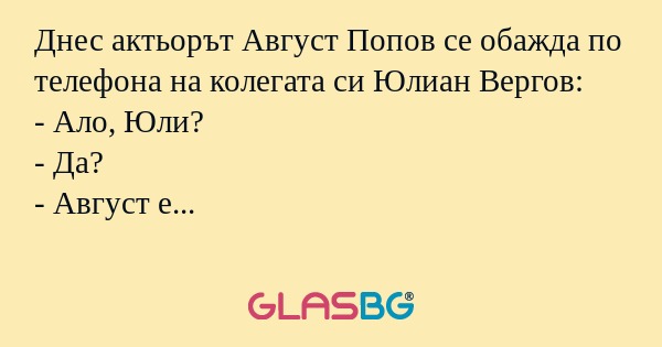 Днес актьорът Август Попов се обажда...