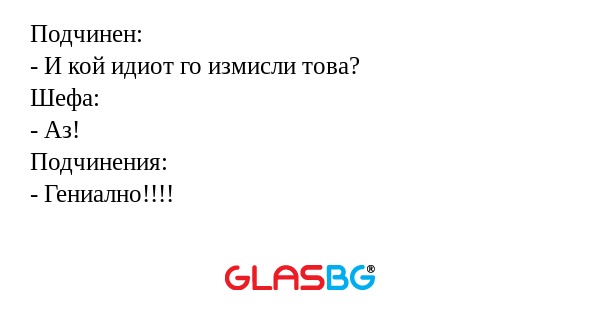 Подчинен: - И кой идиот го измисли...