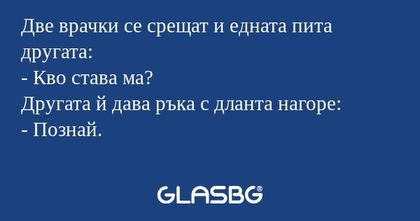 Две врачки се срещат и едната пита...