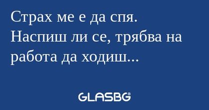 Страх ме е да спя. Наспиш ли се...