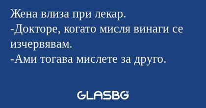 Жена влиза при лекар. -Докторе...