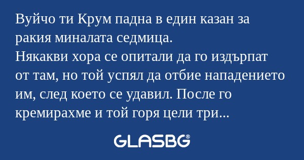 Вуйчо ти Крум падна в един казан...