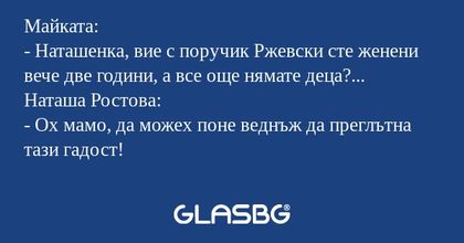 Майката: - Наташенка, вие с поручик...