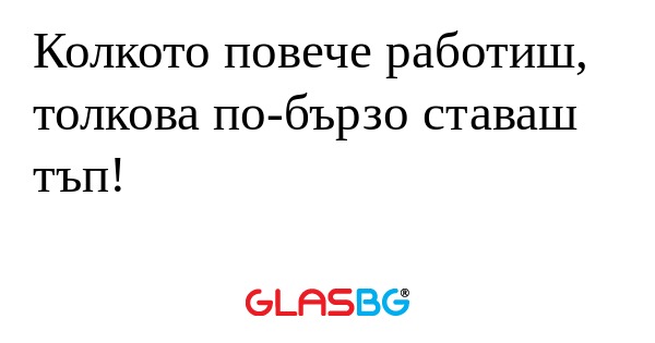 Колкото повече работиш, толкова...