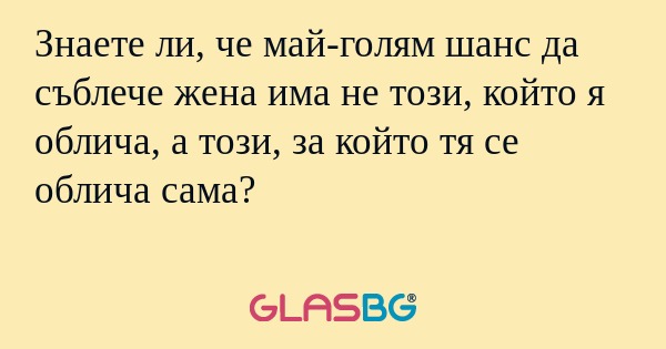 Знаете ли, че май-голям шанс да...