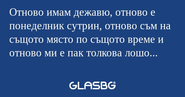 Отново имам дежавю, отново е понеделник...