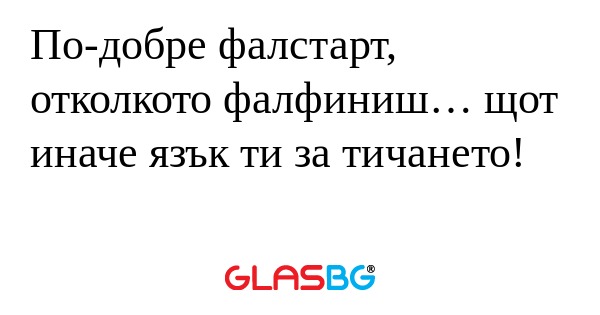 По-добре фалстарт, отколкото фалфиниш...