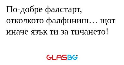 По-добре фалстарт, отколкото фалфиниш...