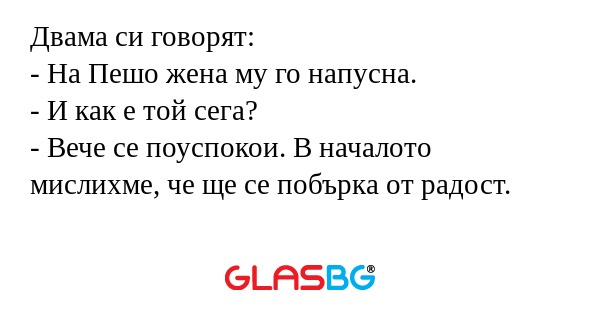 Двама си говорят: - На Пешо жена...