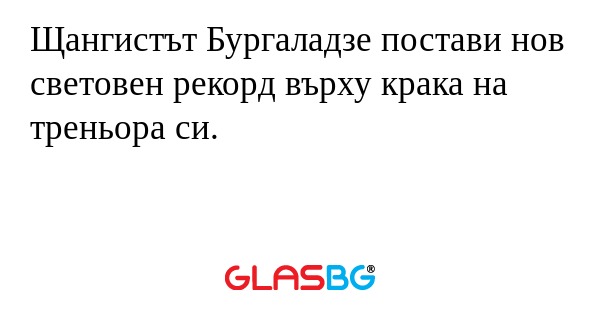 Щангистът Бургаладзе постави нов световен рекорд върху крака на треньора си.
