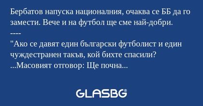 Бербатов напуска националния, очаква се ББ да го замести. Вече и на футбол ще сме най-добри.
----
